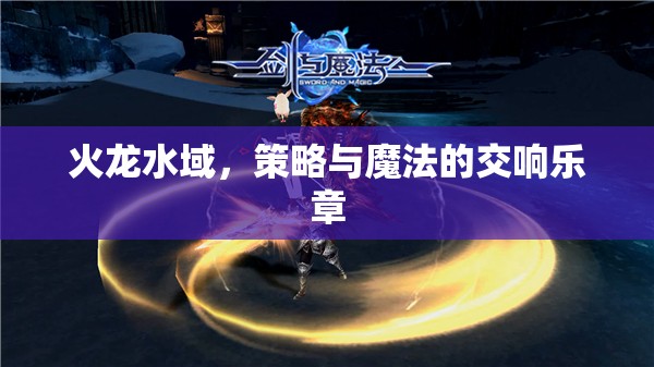 火龍水域，策略與魔法的交響樂章