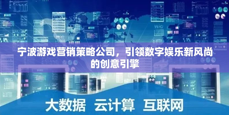 寧波游戲營銷策略公司，引領(lǐng)數(shù)字娛樂新風(fēng)尚的創(chuàng)意引擎