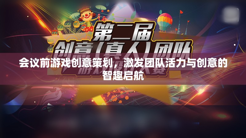 智趣啟航，會議前游戲創(chuàng)意策劃，激發(fā)團隊活力與創(chuàng)意