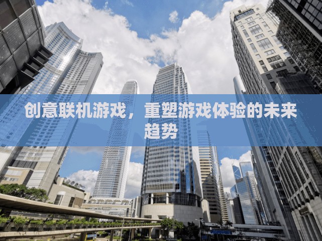重塑游戲體驗，創(chuàng)意聯(lián)機游戲的未來趨勢