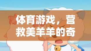 營救美羊羊，一場奇幻的體育游戲冒險之旅