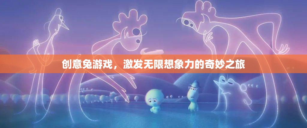創(chuàng)意兔游戲，激發(fā)無限想象力的奇妙之旅