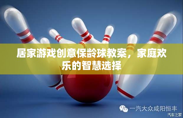 居家游戲創(chuàng)意保齡球教案，家庭歡樂的智慧選擇