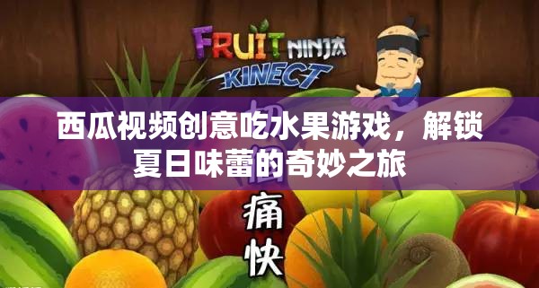 西瓜視頻創(chuàng)意吃水果游戲，解鎖夏日味蕾的奇妙之旅