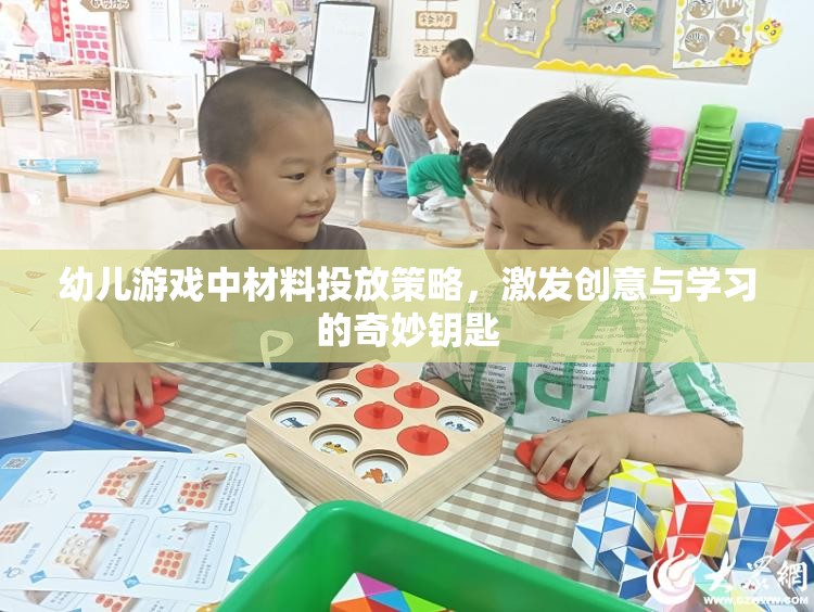 幼兒游戲中的材料投放策略，激發(fā)創(chuàng)意與學(xué)習(xí)的奇妙鑰匙