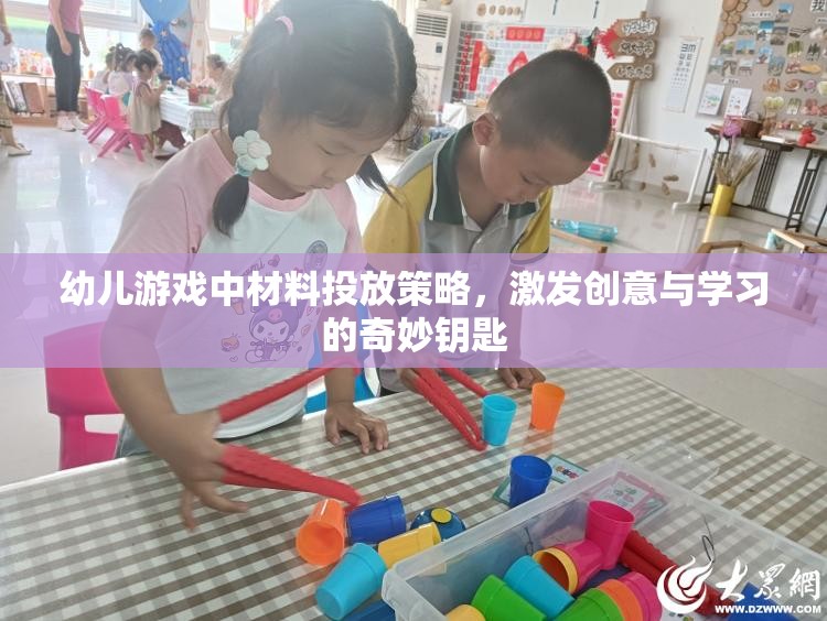 幼兒游戲中的材料投放策略，激發(fā)創(chuàng)意與學(xué)習(xí)的奇妙鑰匙