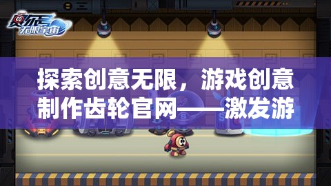 創(chuàng)意無(wú)限，游戲創(chuàng)意制作齒輪官網(wǎng)——游戲開發(fā)者的靈感激發(fā)站