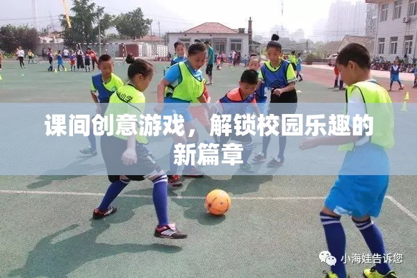課間創(chuàng)意游戲，解鎖校園樂趣的新篇章