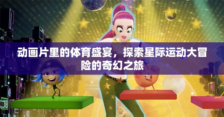 星際運動大冒險，動畫片中的體育盛宴奇幻之旅