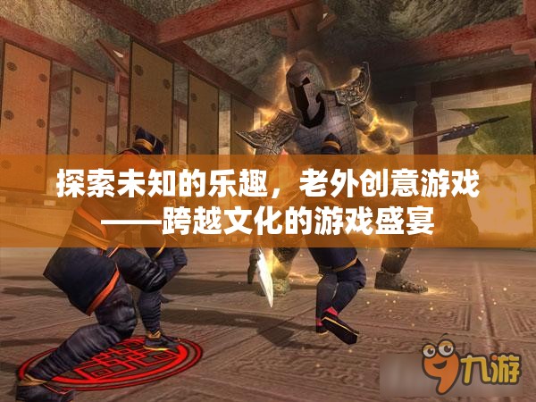 跨越文化的游戲盛宴，老外創(chuàng)意游戲探索未知的樂趣