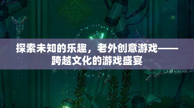 跨越文化的游戲盛宴，老外創(chuàng)意游戲探索未知的樂趣
