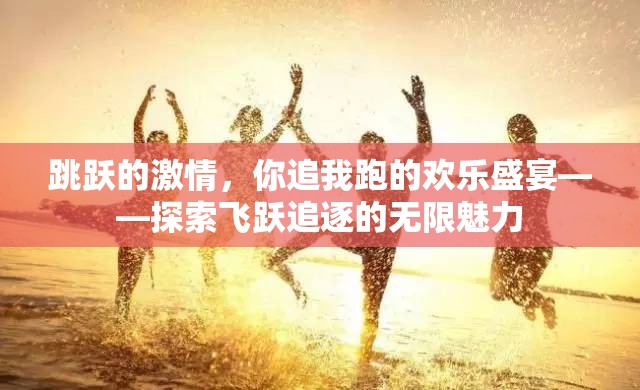 跳躍的激情，你追我跑的歡樂盛宴——探索飛躍追逐的無限魅力