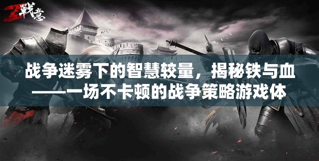 戰(zhàn)爭迷霧下的智慧較量，揭秘鐵與血——一場不卡頓的戰(zhàn)爭策略游戲體驗(yàn)