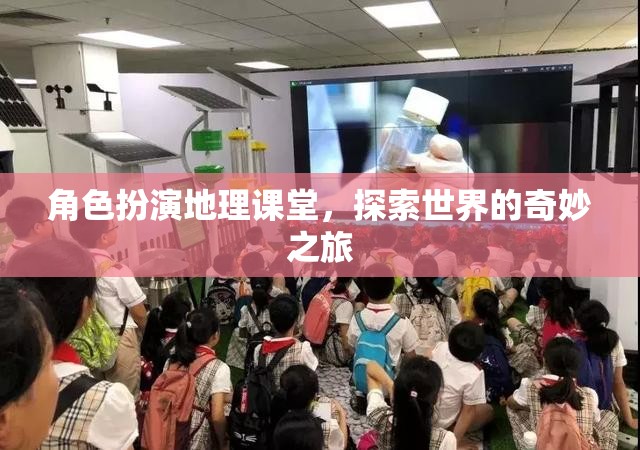 角色扮演地理課堂，踏上探索世界的奇妙之旅