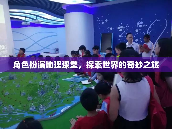 角色扮演地理課堂，踏上探索世界的奇妙之旅