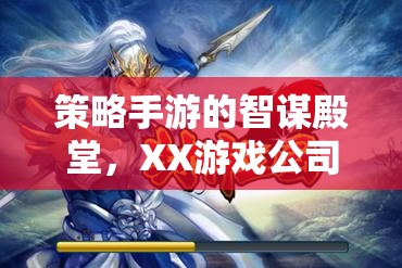 策略手游的智謀殿堂，XX游戲公司的深度解析