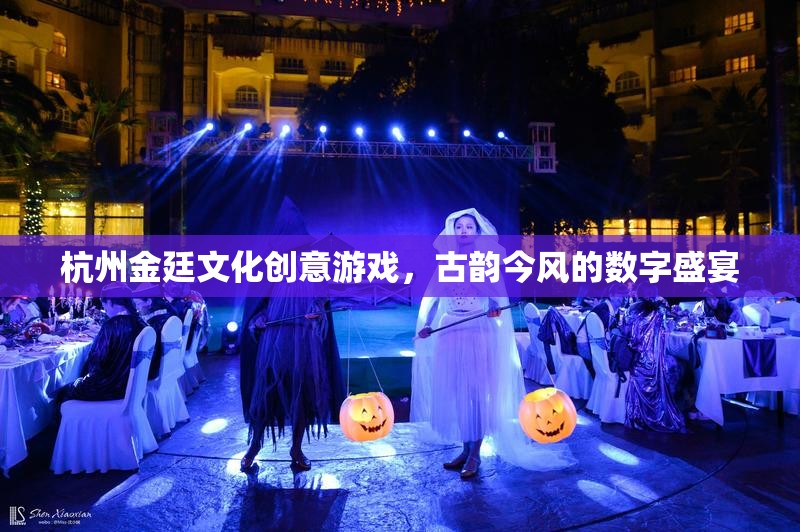 古韻今風(fēng)，數(shù)字盛宴，杭州金廷文化創(chuàng)意游戲
