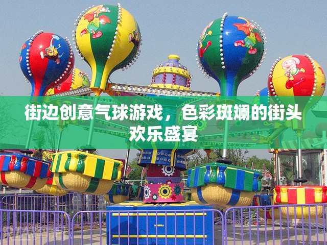 色彩斑斕的街頭歡樂盛宴，街邊創(chuàng)意氣球游戲