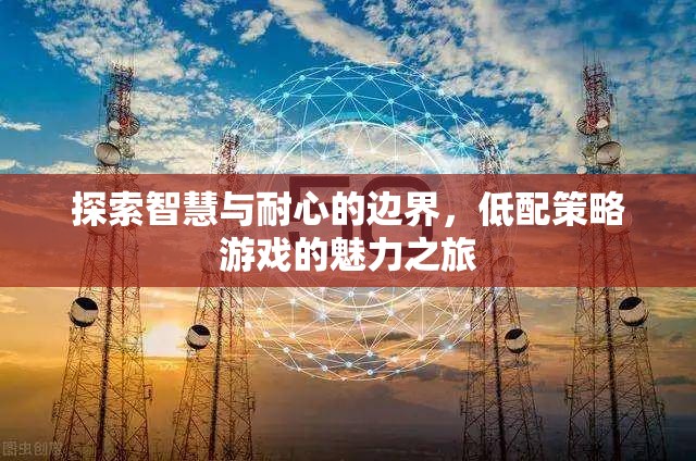 探索智慧與耐心的邊界，低配策略游戲的魅力之旅