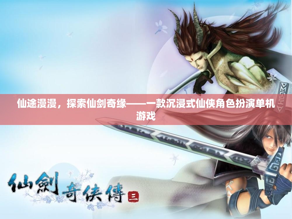 仙劍奇緣，沉浸式仙俠角色扮演的冒險(xiǎn)之旅