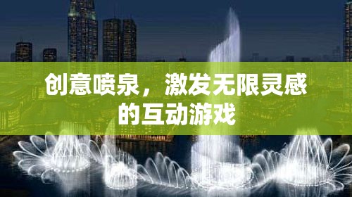 創(chuàng)意噴泉，激發(fā)無限靈感的互動游戲