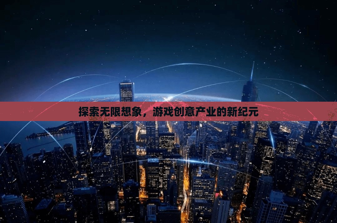 探索無限想象，游戲創(chuàng)意產(chǎn)業(yè)的新紀(jì)元