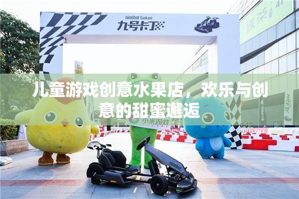 創(chuàng)意水果店，兒童游戲的甜蜜樂園
