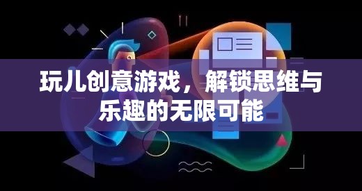解鎖思維與樂趣，創(chuàng)意游戲的無限可能