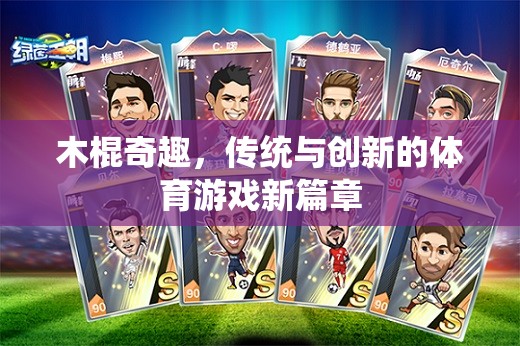 木棍奇趣，傳統(tǒng)與創(chuàng)新的體育游戲新篇章