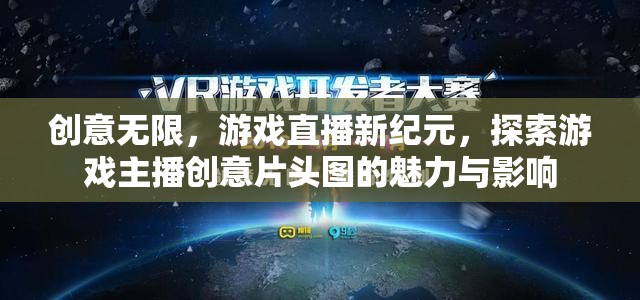 創(chuàng)意無(wú)限，游戲直播新紀(jì)元中的主播創(chuàng)意片頭圖魅力與影響探索