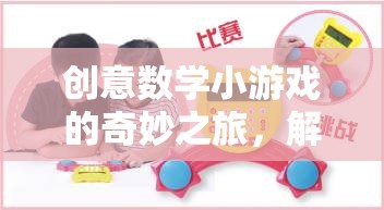 創(chuàng)意數(shù)學(xué)小游戲的奇妙之旅，解鎖思維與樂趣的試玩題