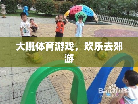 大班歡樂郊游，一場充滿樂趣的體育游戲之旅