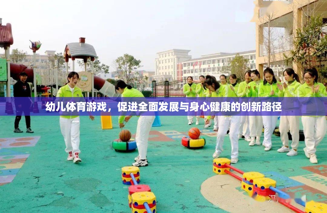 幼兒體育游戲，創(chuàng)新路徑促進(jìn)全面發(fā)展與身心健康