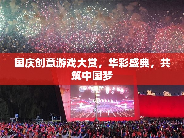 國慶創(chuàng)意游戲盛宴，共筑中國夢的華彩篇章