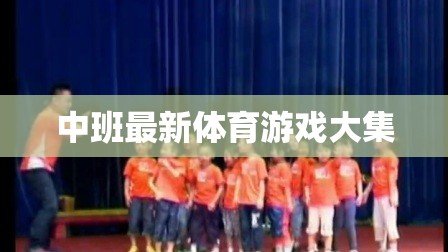 中班兒童體育游戲大全，激發(fā)活力與樂趣的最新集錦