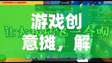 解鎖無限想象，游戲創(chuàng)意攤，打造你的專屬游戲世界