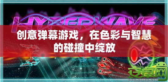 色彩與智慧的碰撞，創(chuàng)意彈幕游戲的魅力綻放