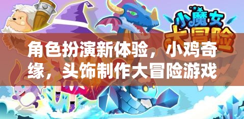 角色扮演新體驗(yàn)，小雞奇緣，頭飾制作大冒險游戲介紹