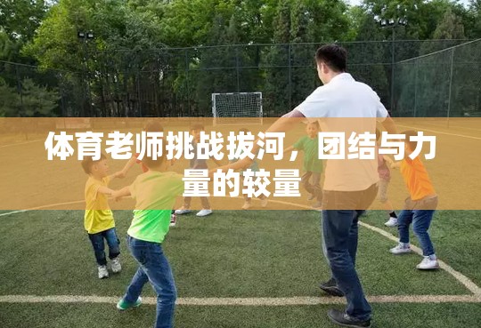 體育老師挑戰(zhàn)拔河，團(tuán)結(jié)與力量的激烈較量