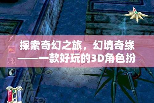 探索奇幻之旅，幻境奇緣——3D角色扮演網(wǎng)游的冒險