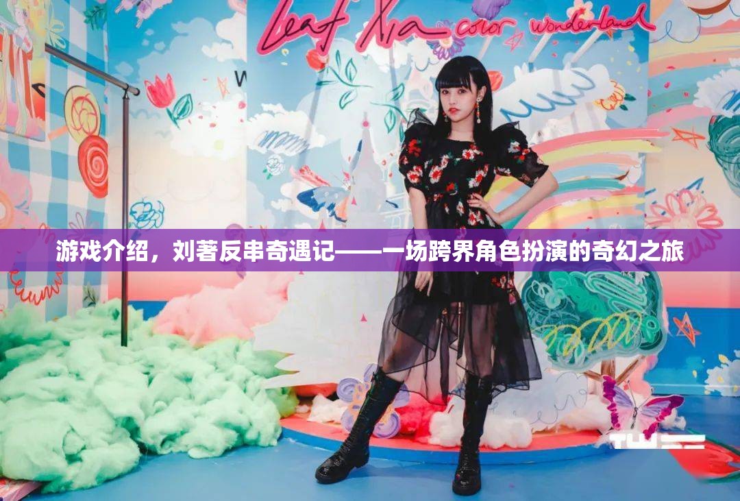 游戲介紹，劉著反串奇遇記——一場跨界角色扮演的奇幻之旅
