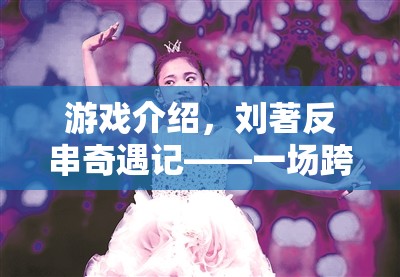 游戲介紹，劉著反串奇遇記——一場跨界角色扮演的奇幻之旅
