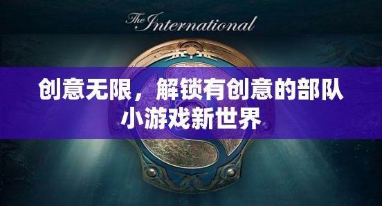 解鎖創(chuàng)意無限，探索有新意的部隊小游戲世界