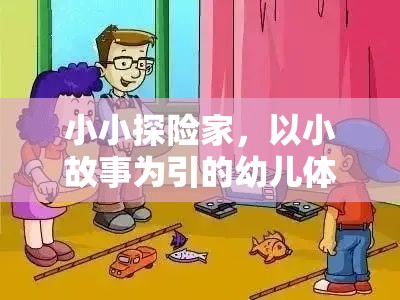 小小探險(xiǎn)家，以小故事為引的幼兒體育游戲