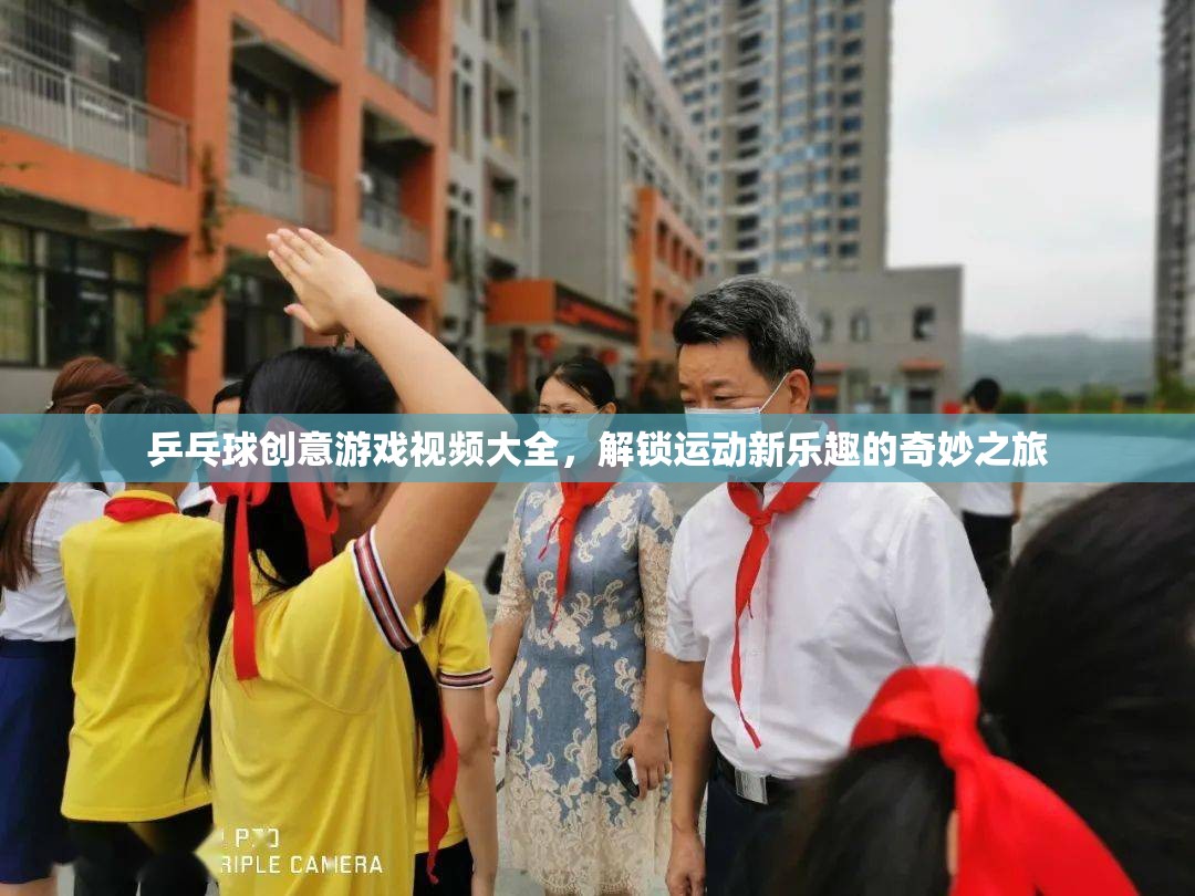 乒乓球創(chuàng)意游戲視頻大全，解鎖運動新樂趣的奇妙之旅