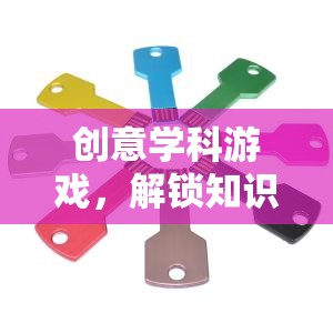 創(chuàng)意學(xué)科游戲，解鎖知識的新鑰匙