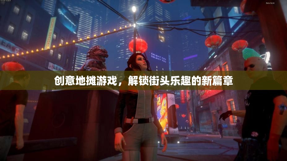 創(chuàng)意地?cái)傆螒?，解鎖街頭樂趣的新篇章