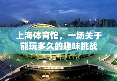 上海體育館，一場(chǎng)關(guān)于‘能玩多久’的趣味挑戰(zhàn)
