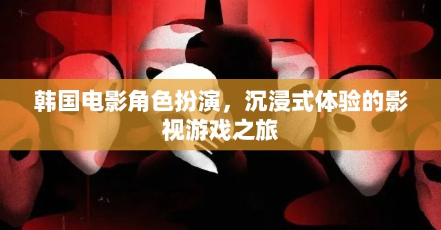韓國(guó)電影角色扮演，沉浸式影視游戲之旅的魅力探索