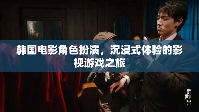 韓國(guó)電影角色扮演，沉浸式影視游戲之旅的魅力探索